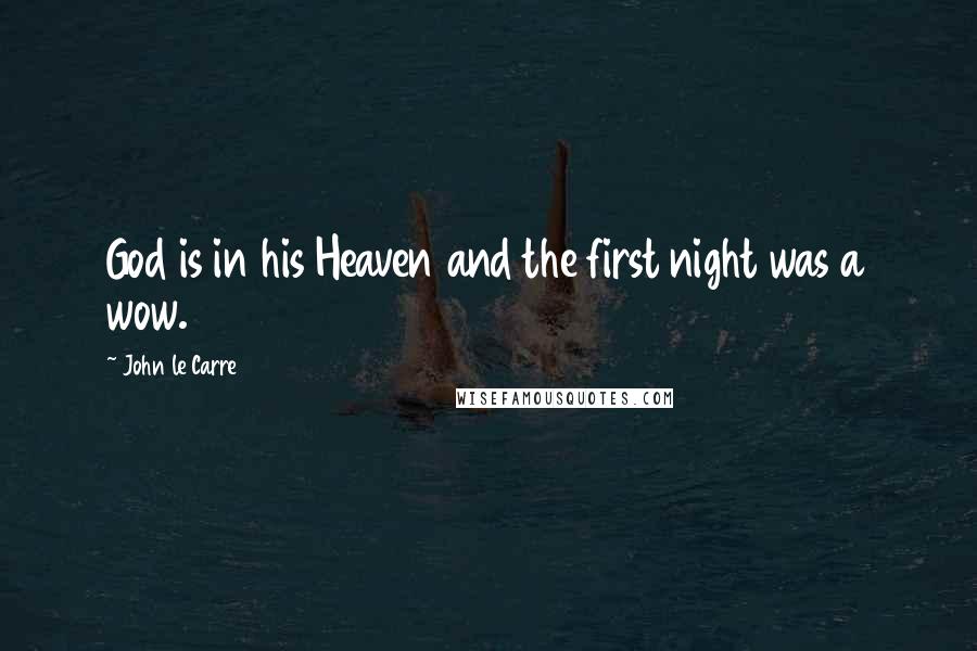 John Le Carre Quotes: God is in his Heaven and the first night was a wow.