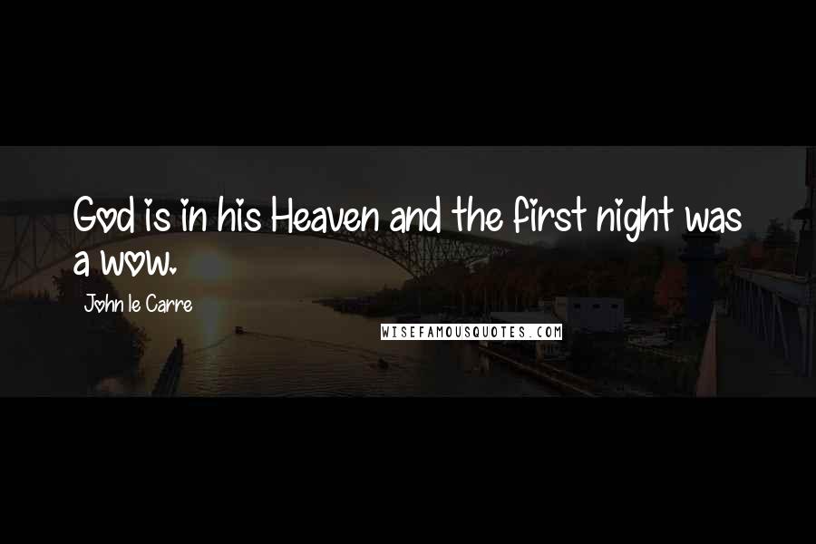 John Le Carre Quotes: God is in his Heaven and the first night was a wow.
