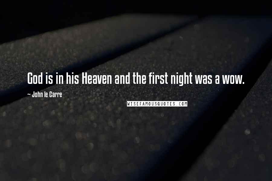 John Le Carre Quotes: God is in his Heaven and the first night was a wow.