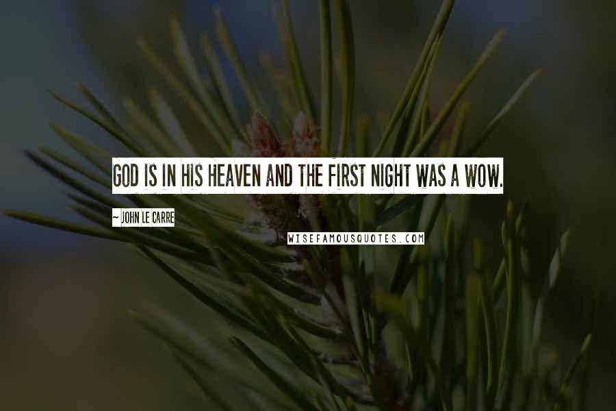John Le Carre Quotes: God is in his Heaven and the first night was a wow.