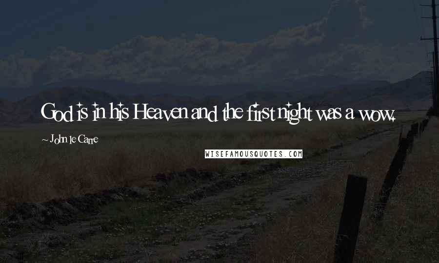 John Le Carre Quotes: God is in his Heaven and the first night was a wow.