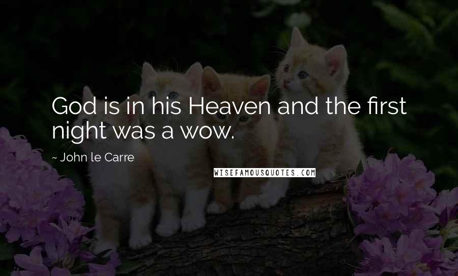 John Le Carre Quotes: God is in his Heaven and the first night was a wow.