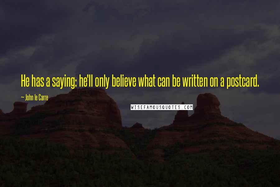 John Le Carre Quotes: He has a saying: he'll only believe what can be written on a postcard.