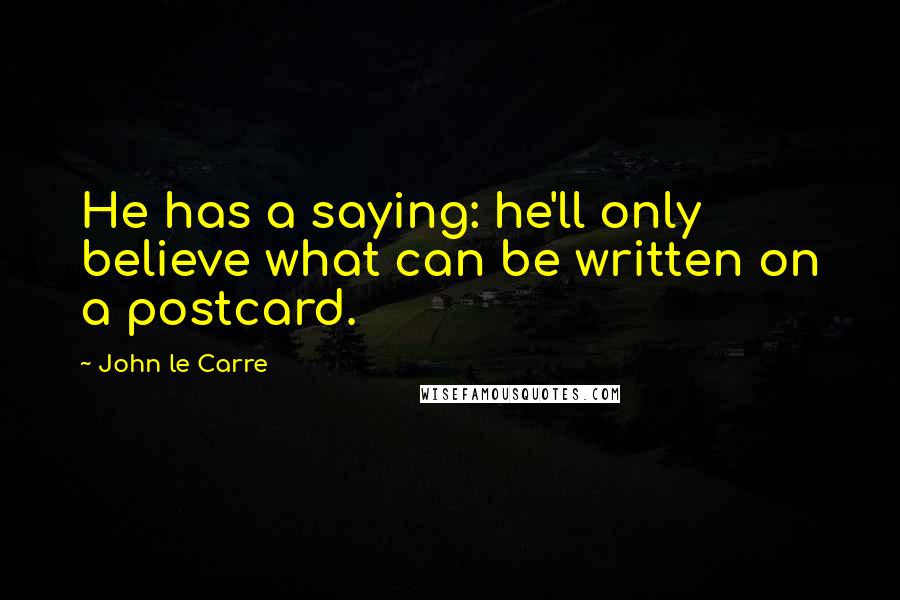 John Le Carre Quotes: He has a saying: he'll only believe what can be written on a postcard.