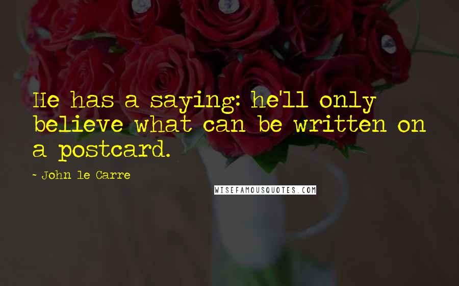 John Le Carre Quotes: He has a saying: he'll only believe what can be written on a postcard.