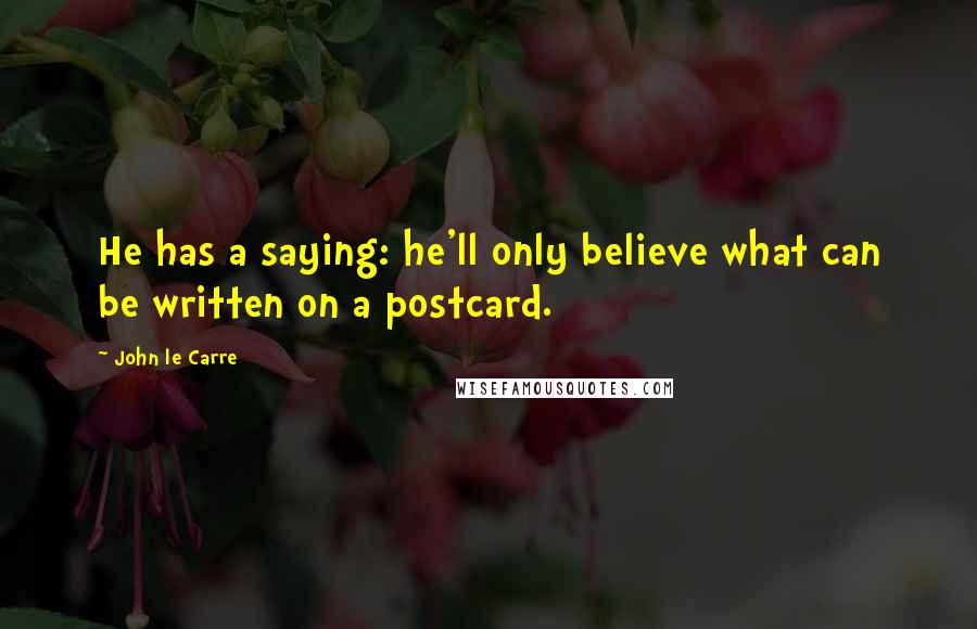 John Le Carre Quotes: He has a saying: he'll only believe what can be written on a postcard.