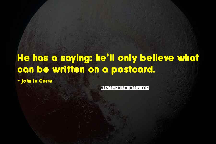 John Le Carre Quotes: He has a saying: he'll only believe what can be written on a postcard.