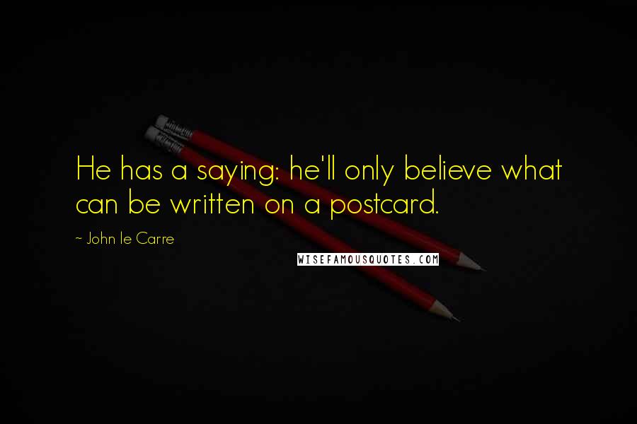 John Le Carre Quotes: He has a saying: he'll only believe what can be written on a postcard.