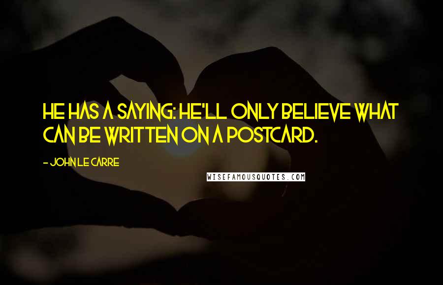 John Le Carre Quotes: He has a saying: he'll only believe what can be written on a postcard.