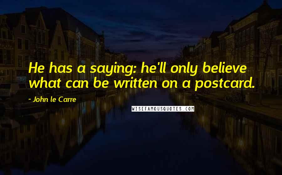John Le Carre Quotes: He has a saying: he'll only believe what can be written on a postcard.