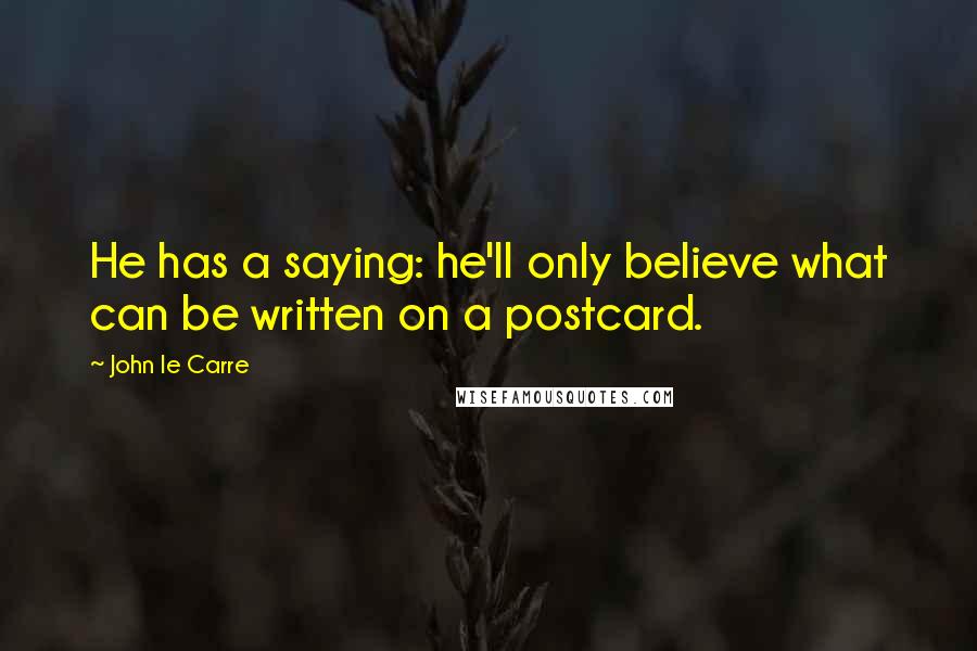 John Le Carre Quotes: He has a saying: he'll only believe what can be written on a postcard.