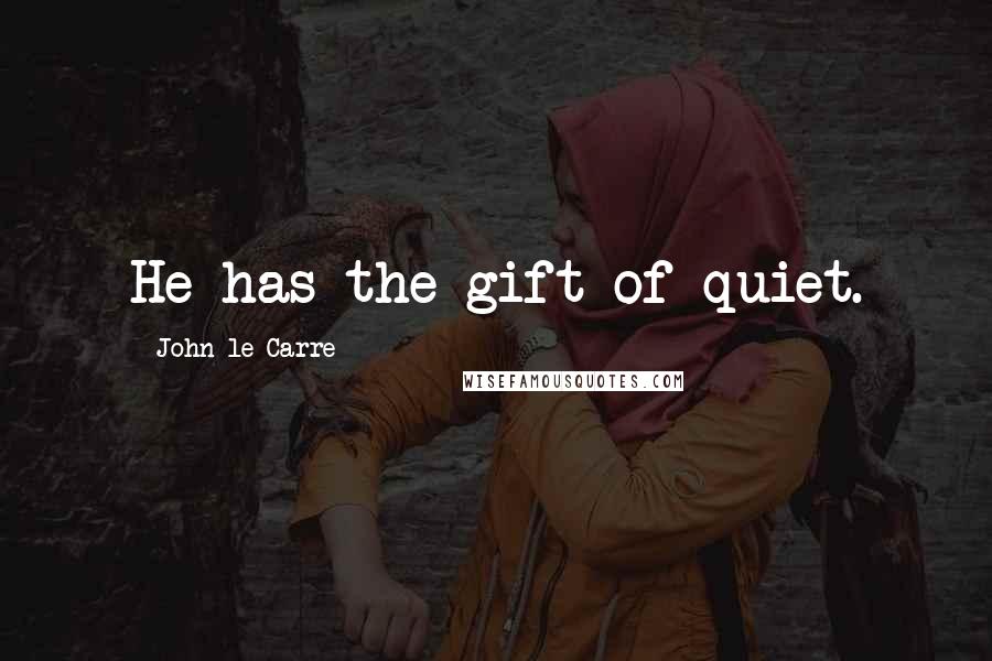 John Le Carre Quotes: He has the gift of quiet.