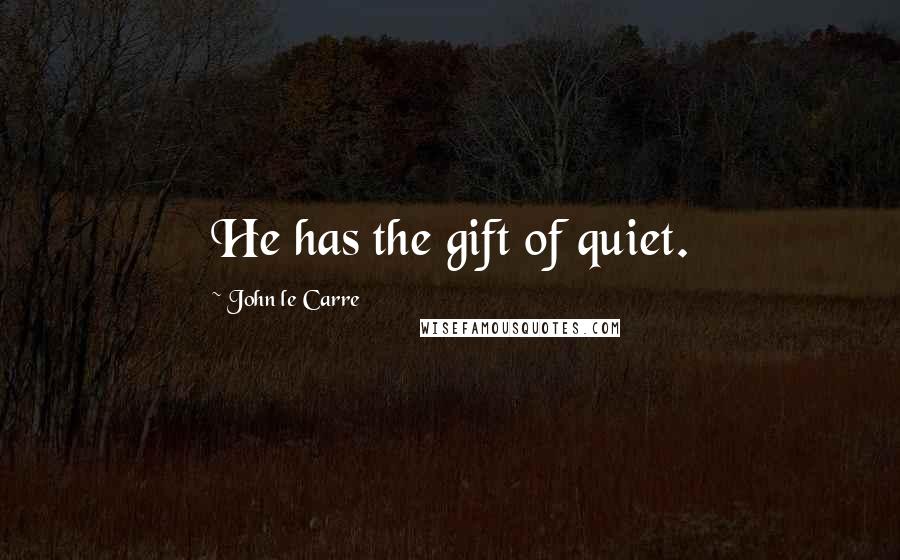 John Le Carre Quotes: He has the gift of quiet.