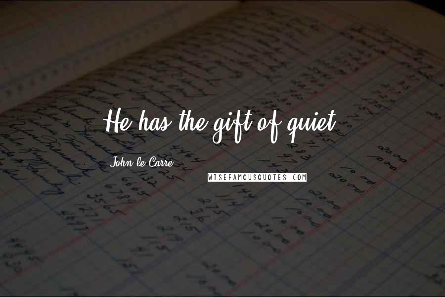 John Le Carre Quotes: He has the gift of quiet.