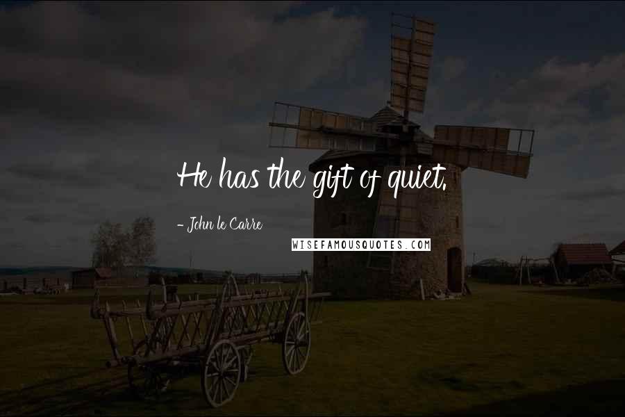 John Le Carre Quotes: He has the gift of quiet.