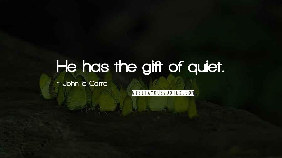 John Le Carre Quotes: He has the gift of quiet.