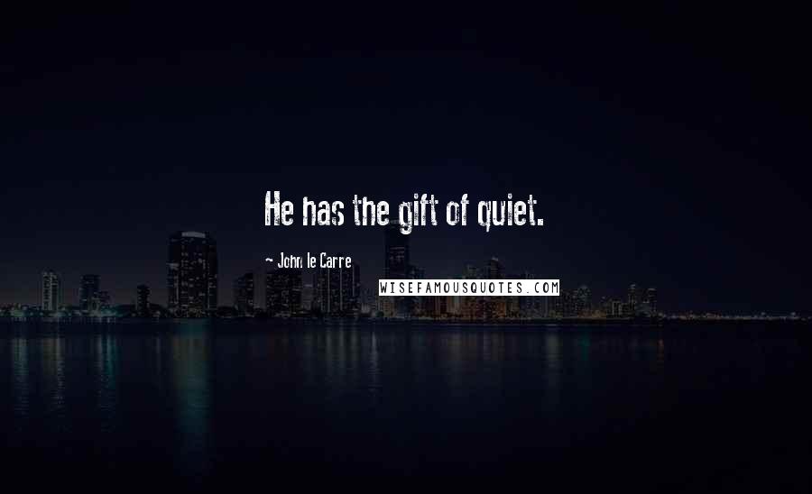 John Le Carre Quotes: He has the gift of quiet.