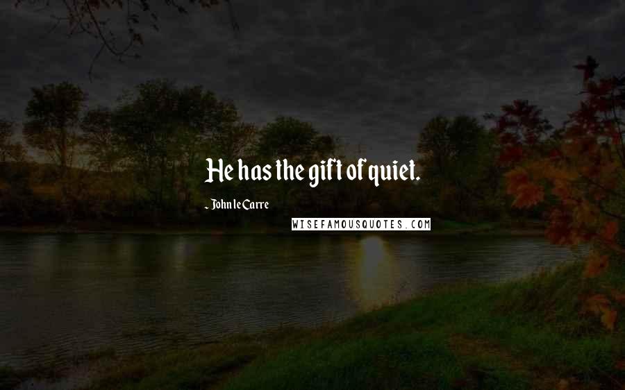 John Le Carre Quotes: He has the gift of quiet.