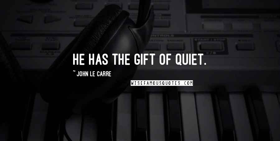 John Le Carre Quotes: He has the gift of quiet.