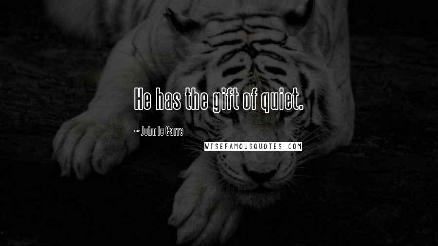 John Le Carre Quotes: He has the gift of quiet.