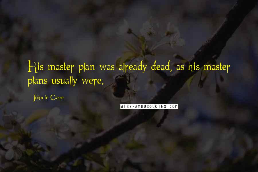 John Le Carre Quotes: His master plan was already dead, as his master plans usually were.