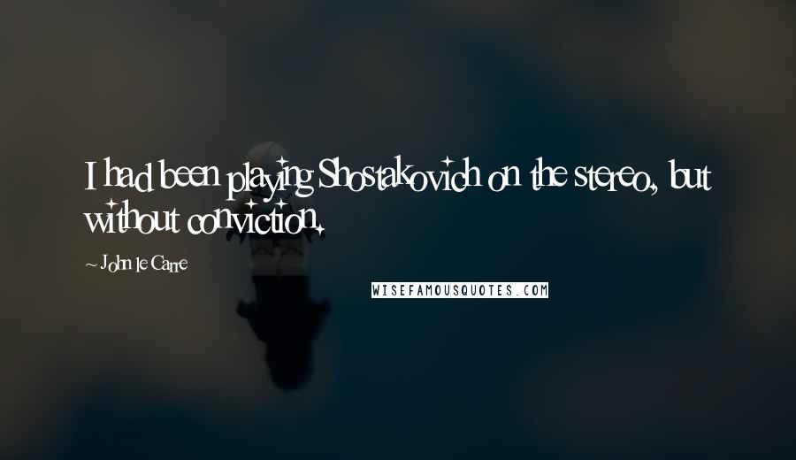 John Le Carre Quotes: I had been playing Shostakovich on the stereo, but without conviction.