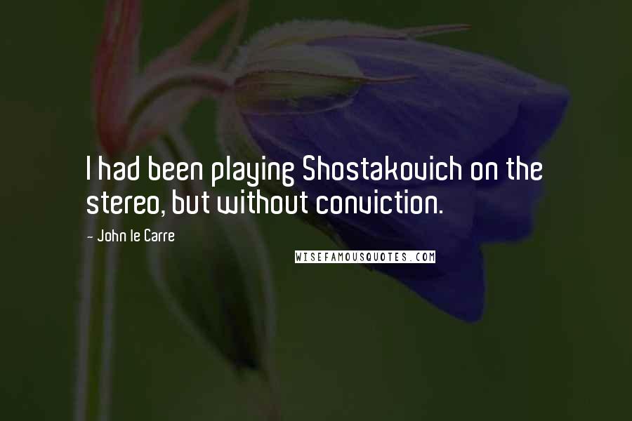 John Le Carre Quotes: I had been playing Shostakovich on the stereo, but without conviction.