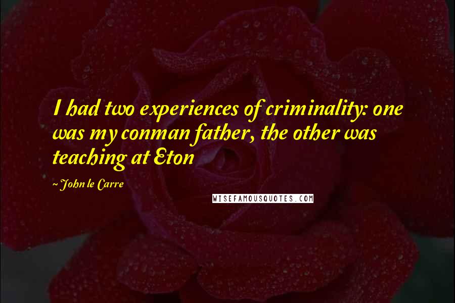 John Le Carre Quotes: I had two experiences of criminality: one was my conman father, the other was teaching at Eton