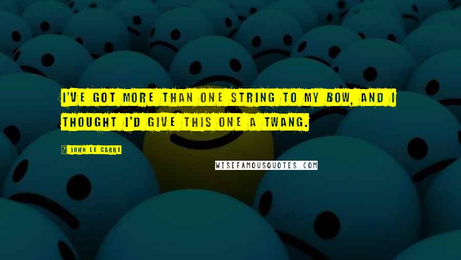 John Le Carre Quotes: I've got more than one string to my bow, and I thought I'd give this one a twang.