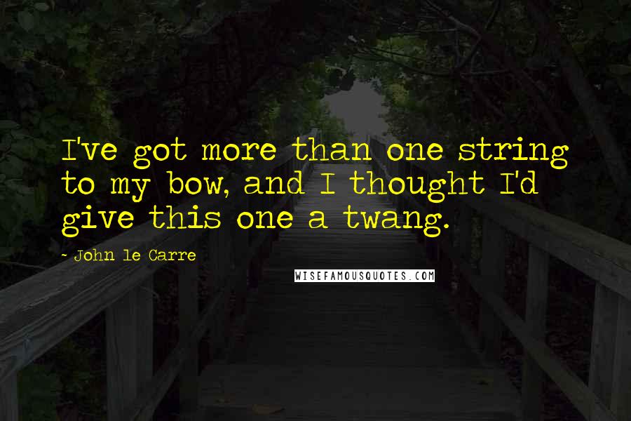 John Le Carre Quotes: I've got more than one string to my bow, and I thought I'd give this one a twang.