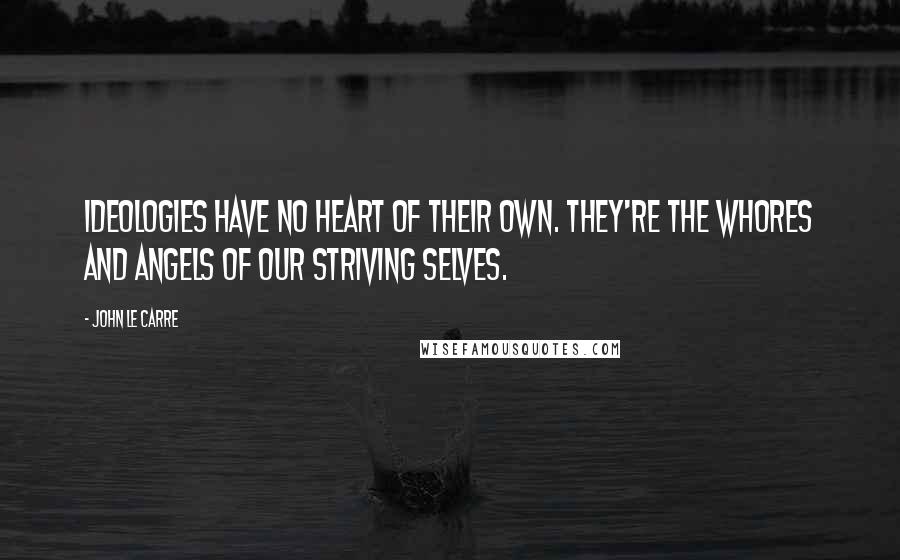 John Le Carre Quotes: Ideologies have no heart of their own. They're the whores and angels of our striving selves.