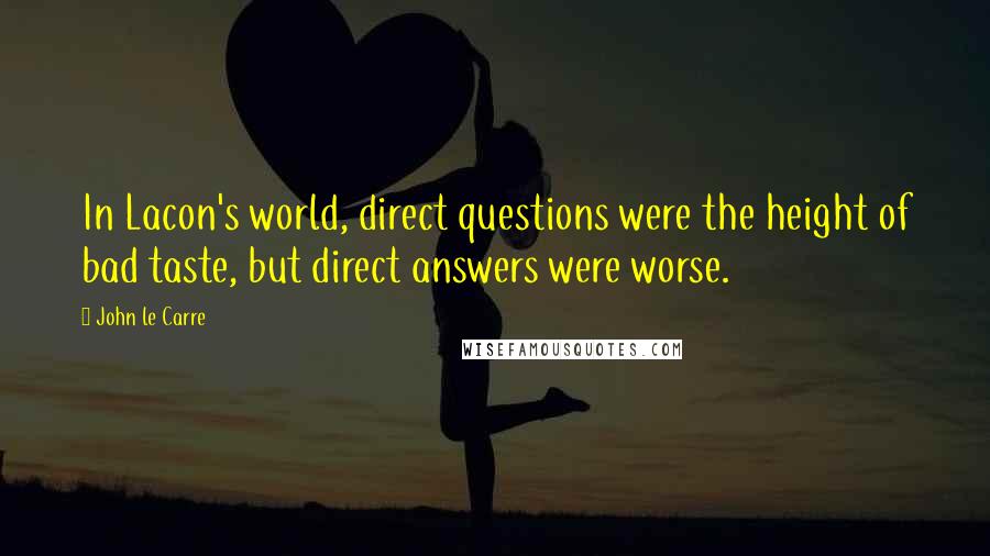 John Le Carre Quotes: In Lacon's world, direct questions were the height of bad taste, but direct answers were worse.