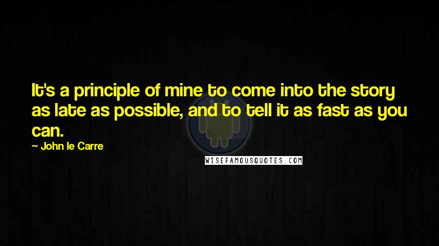 John Le Carre Quotes: It's a principle of mine to come into the story as late as possible, and to tell it as fast as you can.