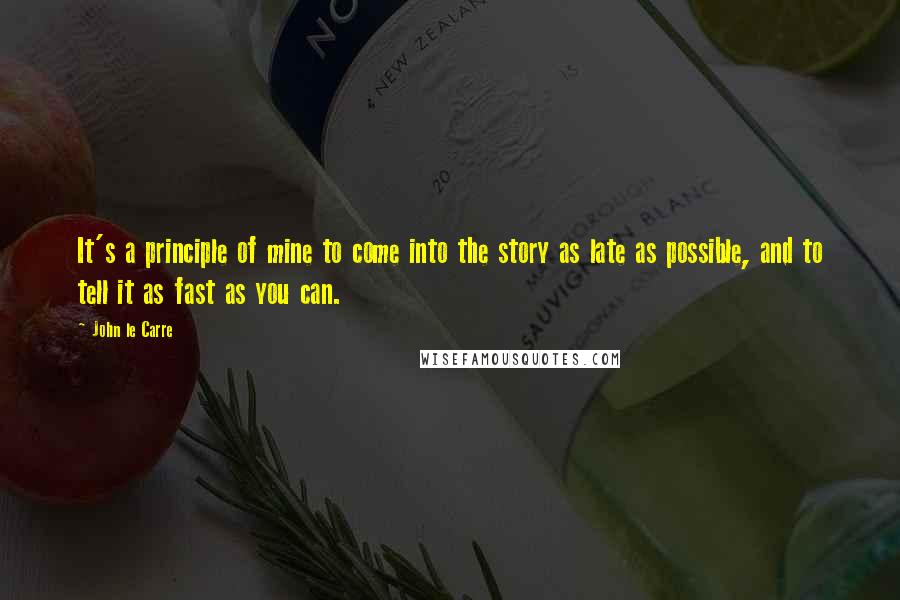 John Le Carre Quotes: It's a principle of mine to come into the story as late as possible, and to tell it as fast as you can.
