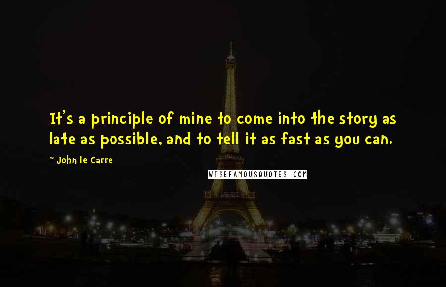 John Le Carre Quotes: It's a principle of mine to come into the story as late as possible, and to tell it as fast as you can.