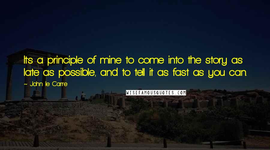John Le Carre Quotes: It's a principle of mine to come into the story as late as possible, and to tell it as fast as you can.