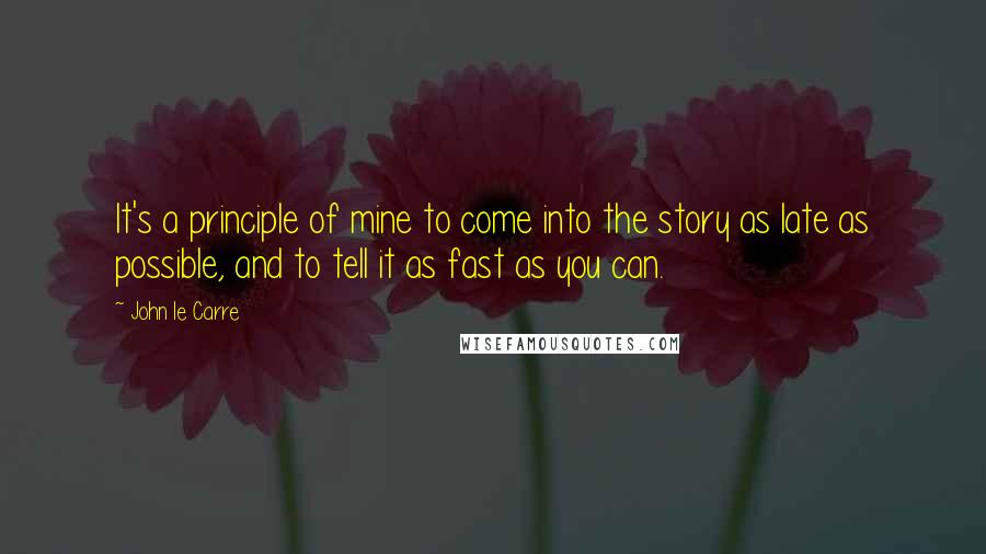 John Le Carre Quotes: It's a principle of mine to come into the story as late as possible, and to tell it as fast as you can.