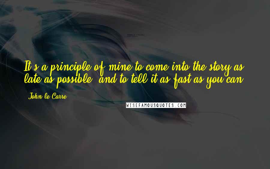 John Le Carre Quotes: It's a principle of mine to come into the story as late as possible, and to tell it as fast as you can.