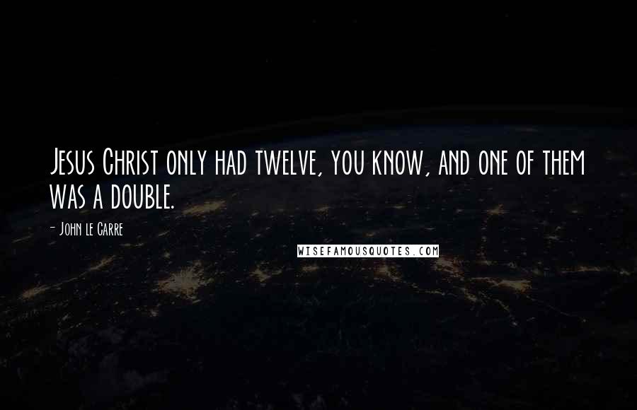 John Le Carre Quotes: Jesus Christ only had twelve, you know, and one of them was a double.