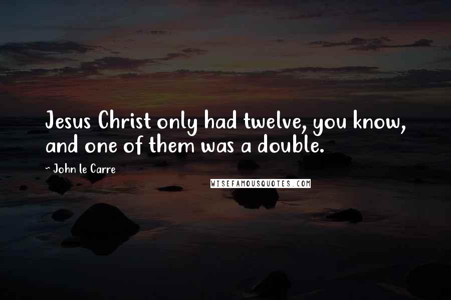 John Le Carre Quotes: Jesus Christ only had twelve, you know, and one of them was a double.