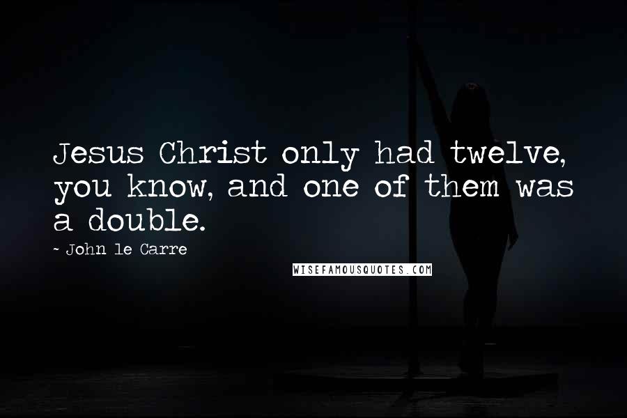 John Le Carre Quotes: Jesus Christ only had twelve, you know, and one of them was a double.