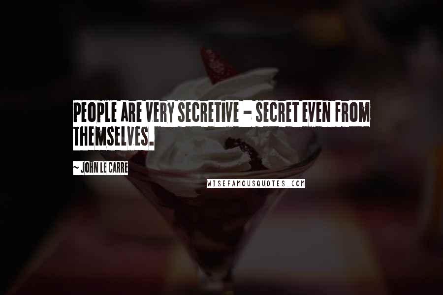 John Le Carre Quotes: People are very secretive - secret even from themselves.