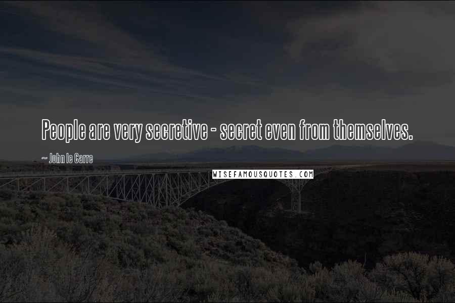 John Le Carre Quotes: People are very secretive - secret even from themselves.