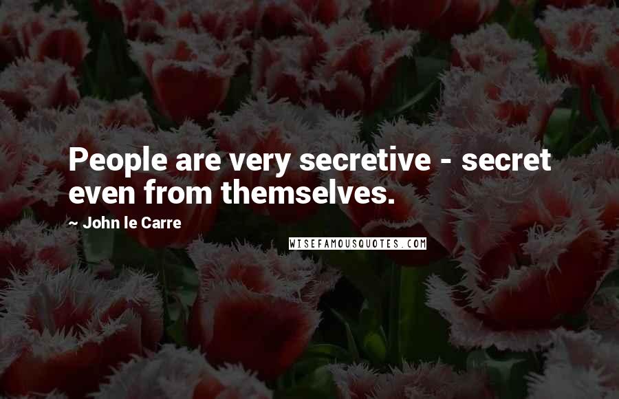 John Le Carre Quotes: People are very secretive - secret even from themselves.
