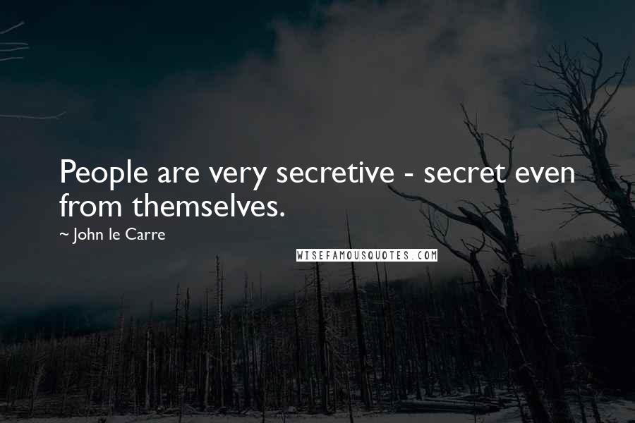 John Le Carre Quotes: People are very secretive - secret even from themselves.