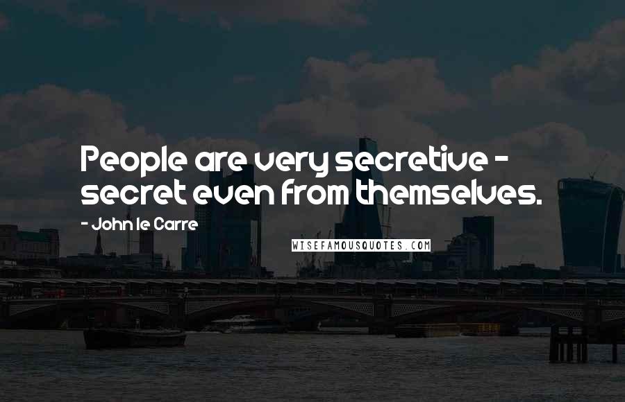 John Le Carre Quotes: People are very secretive - secret even from themselves.
