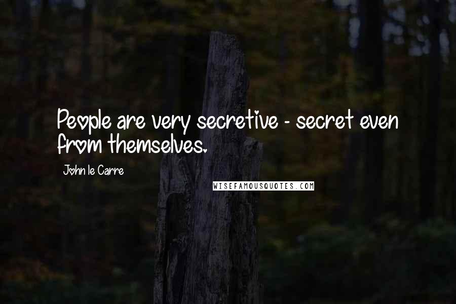 John Le Carre Quotes: People are very secretive - secret even from themselves.