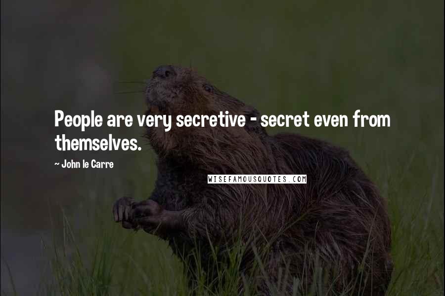 John Le Carre Quotes: People are very secretive - secret even from themselves.
