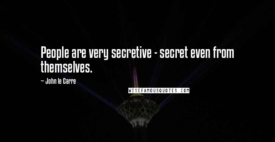 John Le Carre Quotes: People are very secretive - secret even from themselves.
