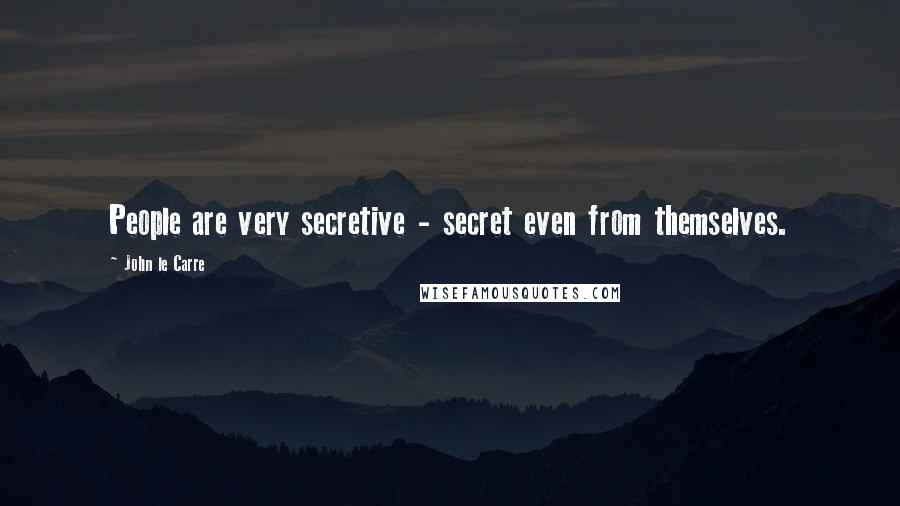 John Le Carre Quotes: People are very secretive - secret even from themselves.